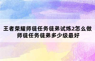 王者荣耀师徒任务徒弟试炼2怎么做 师徒任务徒弟多少级最好